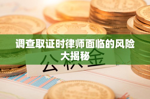 平和调查取证时律师面临的风险大揭秘