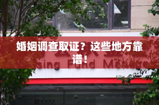 平和婚姻调查取证？这些地方靠谱！