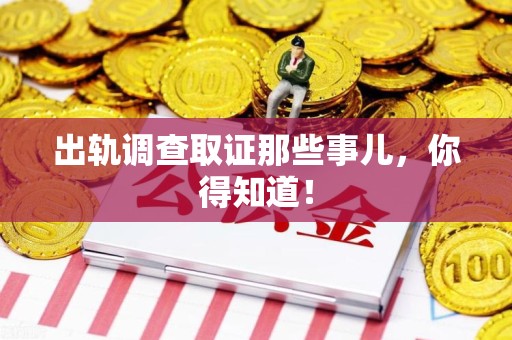 平和出轨调查取证那些事儿，你得知道！