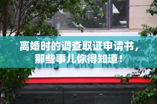 平和离婚时的调查取证申请书，那些事儿你得知道！
