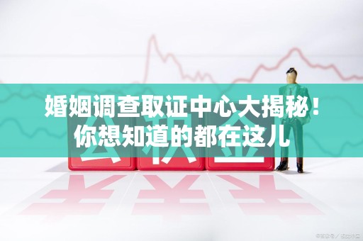 平和婚姻调查取证中心大揭秘！你想知道的都在这儿