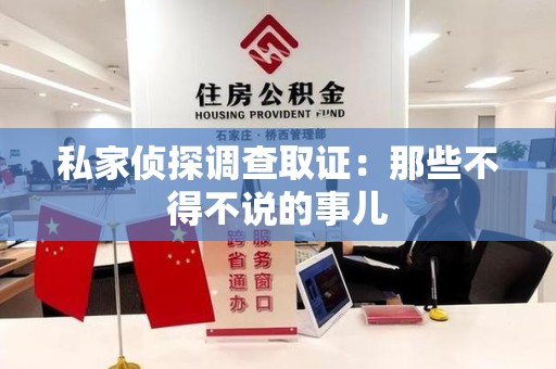 平和私家侦探调查取证：那些不得不说的事儿