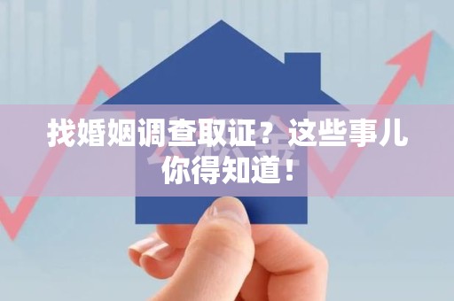 平和找婚姻调查取证？这些事儿你得知道！