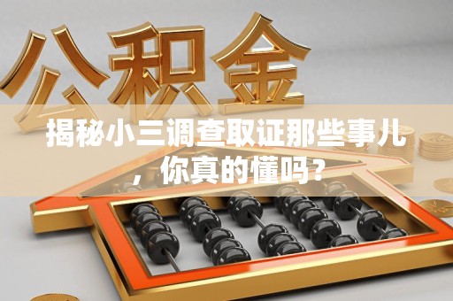 平和揭秘小三调查取证那些事儿，你真的懂吗？