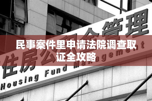 平和民事案件里申请法院调查取证全攻略