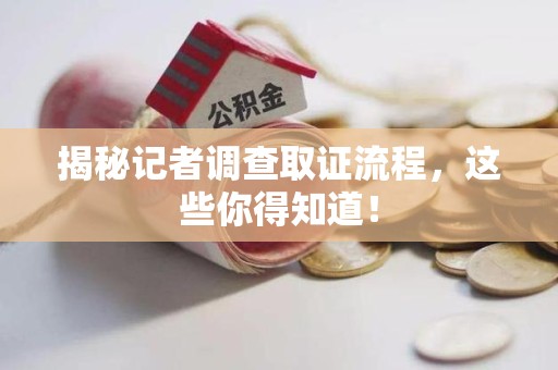 平和揭秘记者调查取证流程，这些你得知道！
