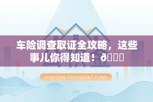 平和车险调查取证全攻略，这些事儿你得知道！😎
