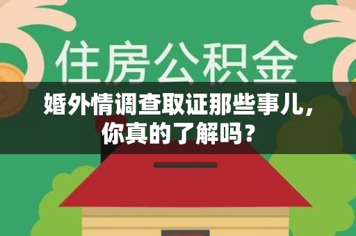 平和婚外情调查取证那些事儿，你真的了解吗？