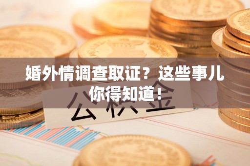 平和婚外情调查取证？这些事儿你得知道！