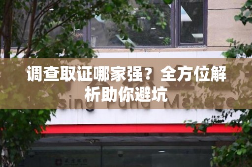 平和调查取证哪家强？全方位解析助你避坑
