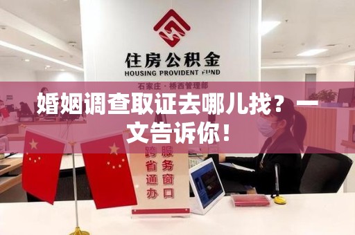 平和婚姻调查取证去哪儿找？一文告诉你！