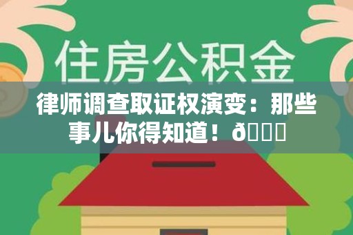 平和律师调查取证权演变：那些事儿你得知道！😎