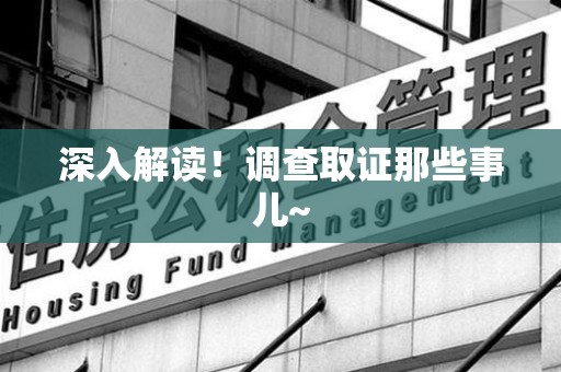平和深入解读！调查取证那些事儿~