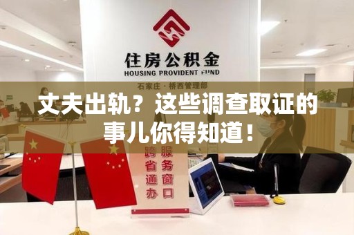 平和丈夫出轨？这些调查取证的事儿你得知道！