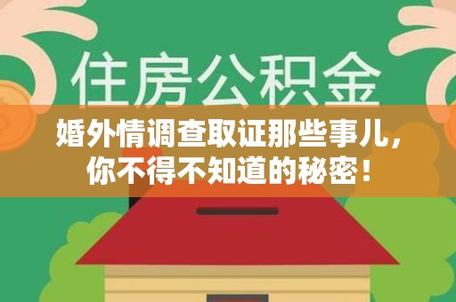 平和婚外情调查取证那些事儿，你不得不知道的秘密！
