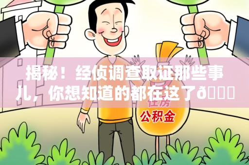 平和揭秘！经侦调查取证那些事儿，你想知道的都在这了😎