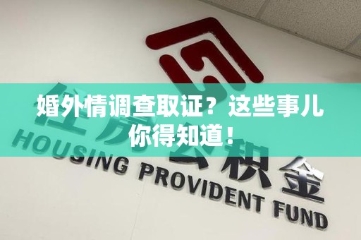 平和婚外情调查取证？这些事儿你得知道！