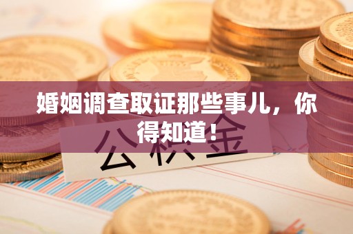 平和婚姻调查取证那些事儿，你得知道！