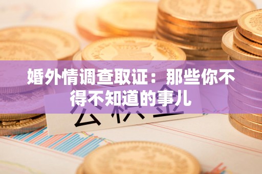 平和婚外情调查取证：那些你不得不知道的事儿