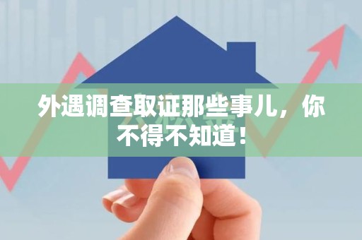 平和外遇调查取证那些事儿，你不得不知道！