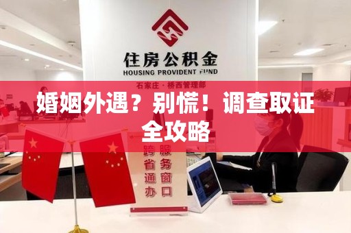平和婚姻外遇？别慌！调查取证全攻略