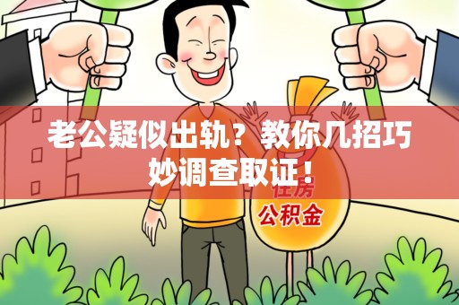 平和老公疑似出轨？教你几招巧妙调查取证！