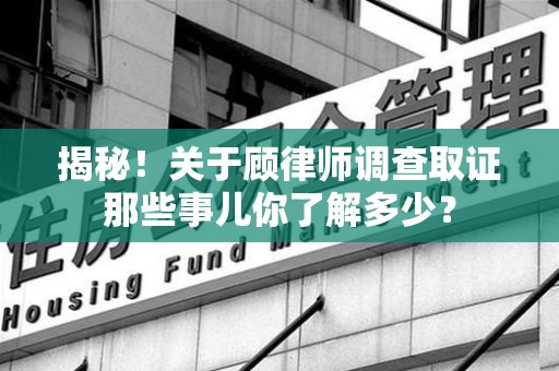 平和揭秘！关于顾律师调查取证那些事儿你了解多少？