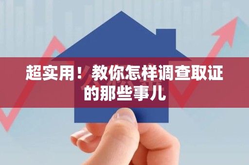 平和超实用！教你怎样调查取证的那些事儿