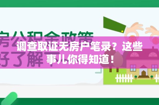 平和调查取证无房户笔录？这些事儿你得知道！