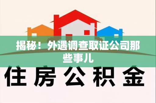 平和揭秘！外遇调查取证公司那些事儿