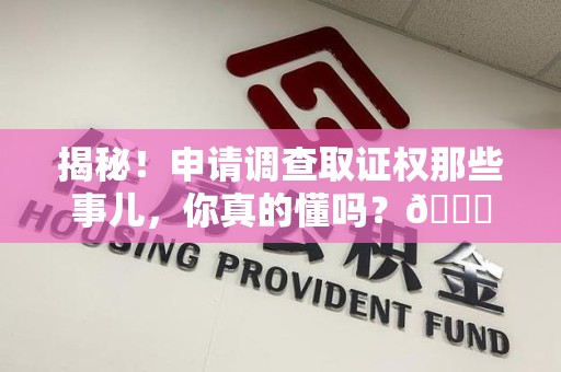 平和揭秘！申请调查取证权那些事儿，你真的懂吗？😎