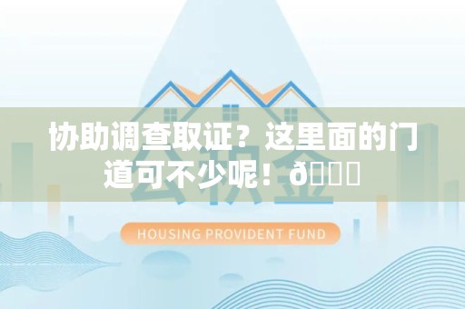平和协助调查取证？这里面的门道可不少呢！😎