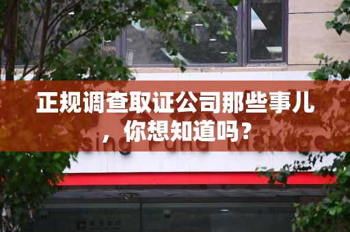 平和正规调查取证公司那些事儿，你想知道吗？