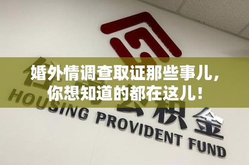 平和婚外情调查取证那些事儿，你想知道的都在这儿！