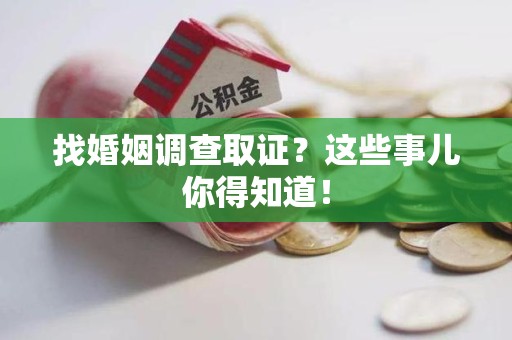 平和找婚姻调查取证？这些事儿你得知道！