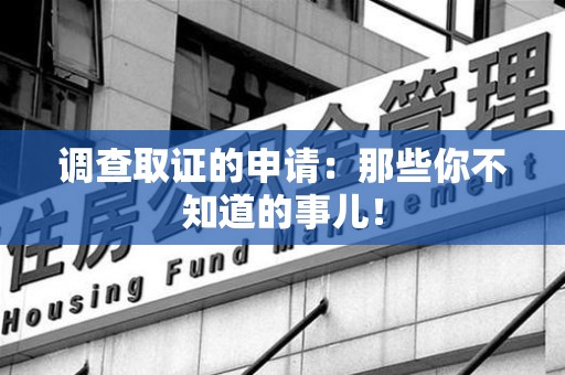 平和调查取证的申请:那些你不知道的事儿! 平和调查取证的申请:那些你不知道的事儿!