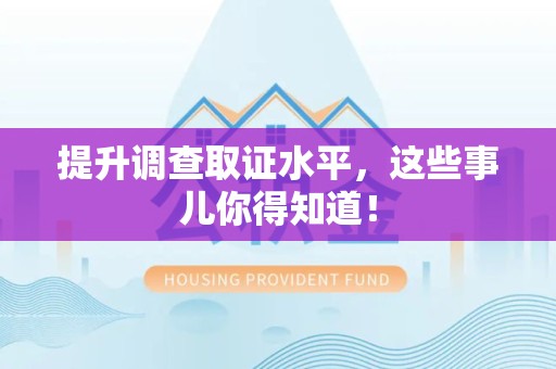 平和提升调查取证水平，这些事儿你得知道！