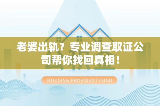 平和老婆出轨？专业调查取证公司帮你找回真相！