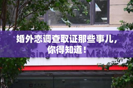 平和婚外恋调查取证那些事儿，你得知道！
