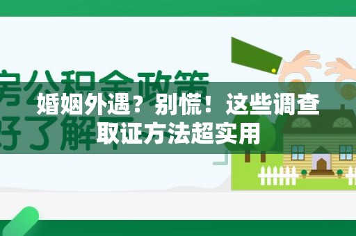平和婚姻外遇？别慌！这些调查取证方法超实用