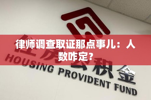平和律师调查取证那点事儿：人数咋定？