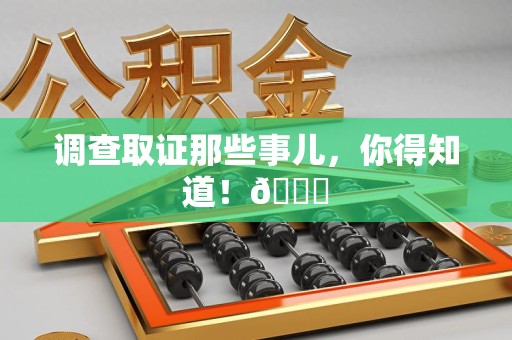 平和调查取证那些事儿，你得知道！😎