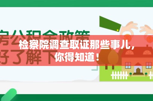 平和检察院调查取证那些事儿，你得知道！
