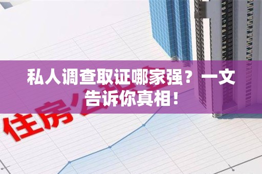 平和私人调查取证哪家强？一文告诉你真相！