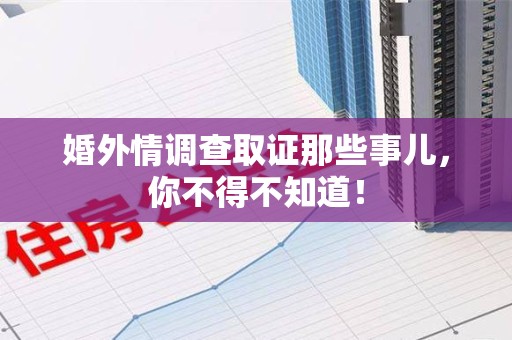 平和婚外情调查取证那些事儿，你不得不知道！