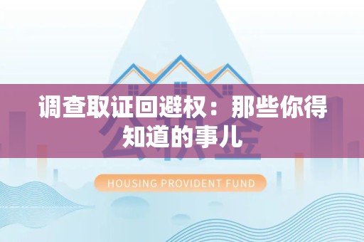 平和调查取证回避权：那些你得知道的事儿