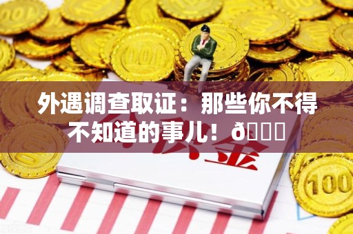 平和外遇调查取证：那些你不得不知道的事儿！😎