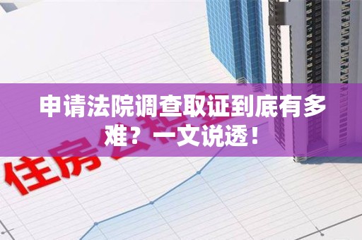 平和申请法院调查取证到底有多难？一文说透！