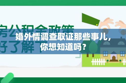 平和婚外情调查取证那些事儿，你想知道吗？