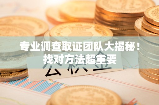 平和专业调查取证团队大揭秘！找对方法超重要